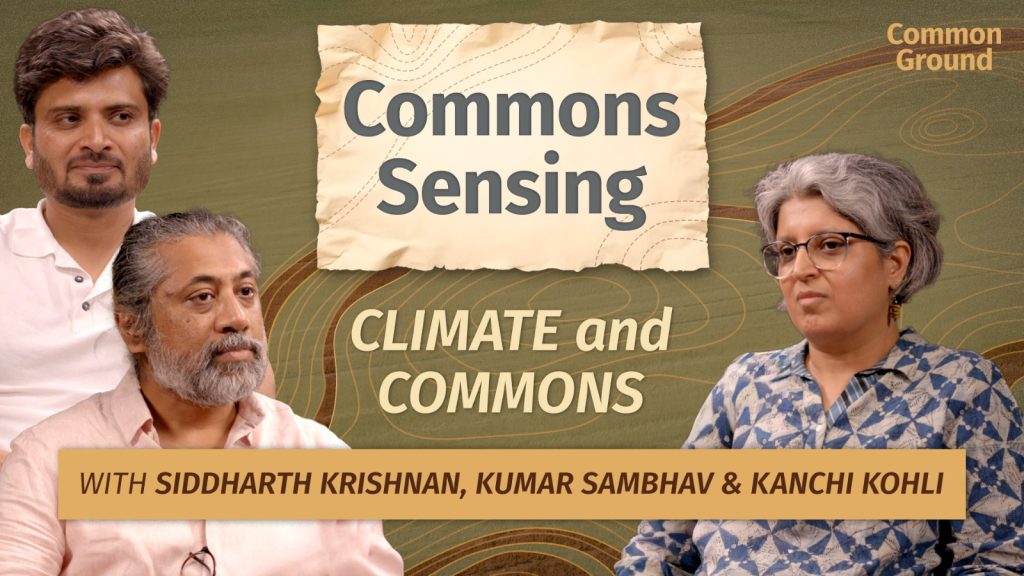 Commons Sensing: Ep 04 – Climate Change, Conflict & the Commons | Siddhartha Krishnan & Kumar Sambhav Shrivastava